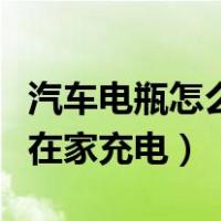 汽车电瓶怎么在家充电充多久（汽车电瓶怎么在家充电）