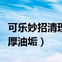 可乐妙招清理油烟机厚油垢（妙招清理油烟机厚油垢）