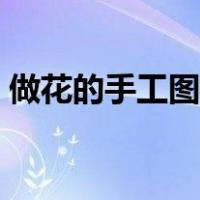 做花的手工图片教程简单（做花的手工图片）