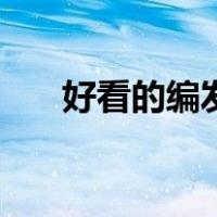 好看的编发图片女（好看的编发图片）