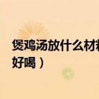 煲鸡汤放什么材料好喝营养适合小孩子（煲鸡汤放什么材料好喝）