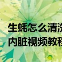 生蚝怎么清洗内脏图解生蚝的口感（清洗生蚝内脏视频教程）