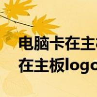 电脑卡在主板logo界面重启又好了（电脑卡在主板logo界面）