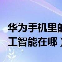 华为手机里的人工智能怎么打开（华为手机人工智能在哪）
