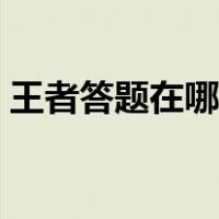 王者答题在哪个里面（王者荣耀答题在哪里）