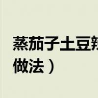 蒸茄子土豆辣椒酱的做法（蒸茄子土豆拌酱的做法）