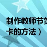 制作教师节贺卡的方法有哪些（制作教师节贺卡的方法）