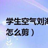学生空气刘海怎么剪教程视频（学生空气刘海怎么剪）