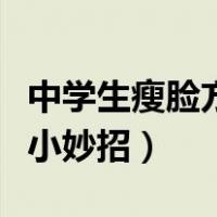 中学生瘦脸方法小妙招视频（中学生瘦脸方法小妙招）