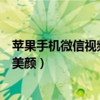 苹果手机微信视频美颜功能从哪里打开（苹果手机微信视频美颜）