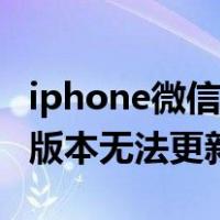 iphone微信最新版本无法更新（iphone微信版本无法更新）