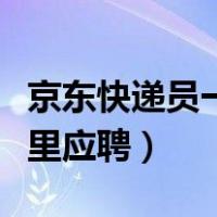 京东快递员一般在哪里招聘（京东快递员在哪里应聘）