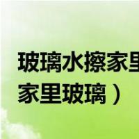 玻璃水擦家里玻璃需要兑水吗（玻璃水怎么擦家里玻璃）