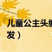 儿童公主头编发图片教学过程（儿童公主头编发）