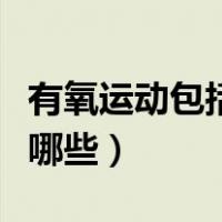 有氧运动包括哪些运动（什么是有氧运动包括哪些）