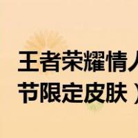 王者荣耀情人节限定皮肤返场（王者荣耀情人节限定皮肤）