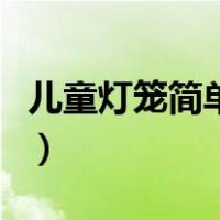 儿童灯笼简单又好看（儿童简单灯笼制作方法）