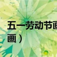五一劳动节画画一等奖手抄报（五一劳动节画画）
