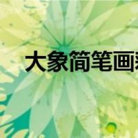 大象简笔画彩色 简单（大象简笔画彩色）