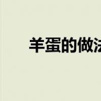 羊蛋的做法大全集（羊蛋的做法大全）