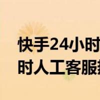 快手24小时人工客服电话是多少（快手24小时人工客服热线）