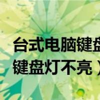 台式电脑键盘灯不亮显示器没反应（台式电脑键盘灯不亮）