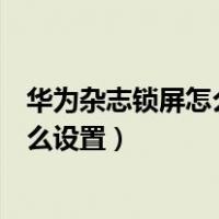 华为杂志锁屏怎么设置只显示自己的图片（华为杂志锁屏怎么设置）