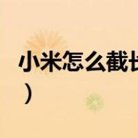 小米怎么截长图截屏快捷键（小米怎么截长图）