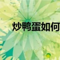 炒鸭蛋如何去腥味（炒鸭蛋怎么做好吃）