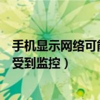 手机显示网络可能受到监控有什么后果（手机显示网络可能受到监控）