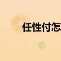 任性付怎样开通（任性付怎么开通）