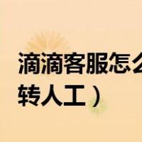 滴滴客服怎么转人工服务电话（滴滴客服怎么转人工）