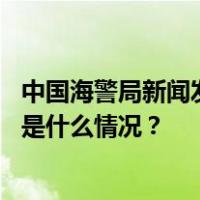 中国海警局新闻发言人就菲律宾非法侵闯仁爱礁发表谈话 这是什么情况？
