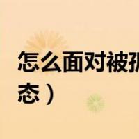 怎么面对被孤立的局面（怎么挺过被孤立的状态）