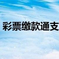 彩票缴款通支付宝客服（彩票缴款通支付宝）