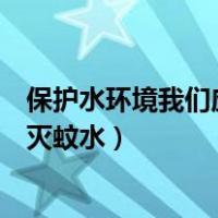 保护水环境我们应该选择使用什么洗衣粉（怎样用洗衣粉做灭蚊水）