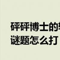 砰砰博士的斩杀谜题2021（砰砰博士的斩杀谜题怎么打）