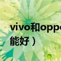 vivo和oppo哪个好点（vivo和oppo哪个性能好）