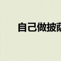 自己做披萨饼（自制披萨饼做法大全）