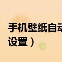 手机壁纸自动换怎么设置（手机壁纸自动更换设置）