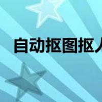 自动抠图抠人像怎么弄（自动抠图抠人像）