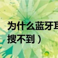 为什么蓝牙耳机搜不到蓝牙（为什么蓝牙耳机搜不到）