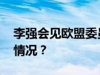 李强会见欧盟委员会主席冯德莱恩 这是什么情况？