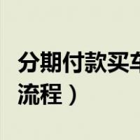分期付款买车流程与注意事项（分期付款买车流程）