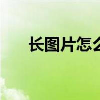 长图片怎么做成文件（长图片怎么做）
