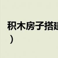 积木房子搭建图简单（积木房子搭法图片大全）