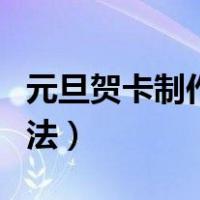 元旦贺卡制作方法大全简单（元旦贺卡制作方法）