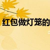 红包做灯笼的方法步骤（红包做灯笼的方法）