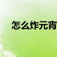 怎么炸元宵不爆炸（怎么炸元宵不会爆）