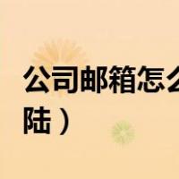 公司邮箱怎么登陆自己电脑（公司邮箱怎么登陆）